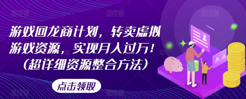 游戏回龙商计划，转卖虚拟游戏资源，实现月入过万！(超详细资源整合方法)-网赚项目平台