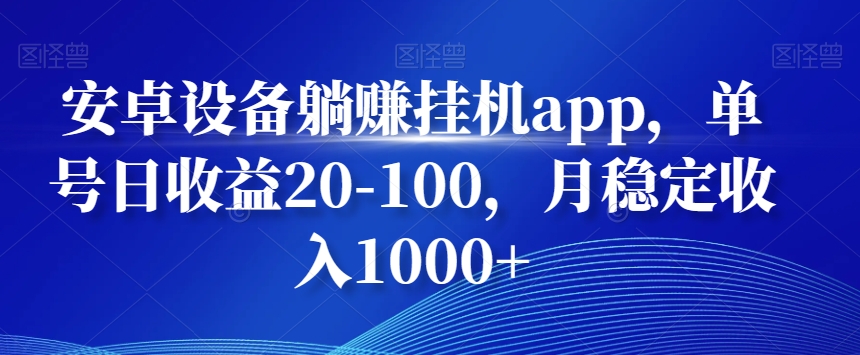 安卓设备躺赚挂机app，单号日收益20-100，月稳定收入1000+-网赚项目平台