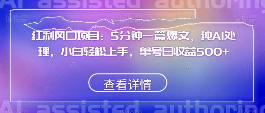 红利风口项目：5分钟一篇爆文，纯AI处理，小白轻松上手，单号日收益500+【揭秘】-网赚项目平台