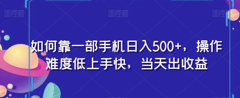 如何靠一部手机日入500+，操作难度低上手快，当天出收益-网赚项目平台
