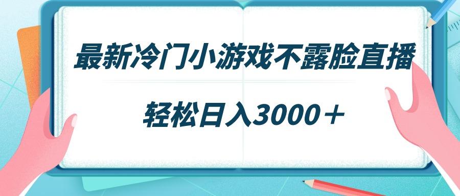 最新冷门小游戏不露脸直播，场观稳定几千，轻松日入3000＋-网赚项目平台