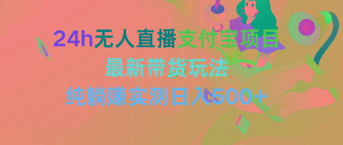 (9934期)24h无人直播支付宝项目，最新带货玩法，纯躺赚实测日入500+-网赚项目平台