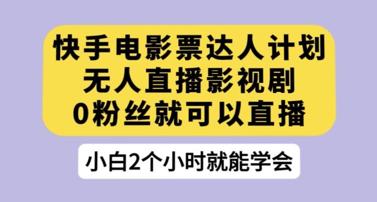 快手电影票达人计划，无人直播影视剧，0粉丝就可以直播【揭秘】-网赚项目平台