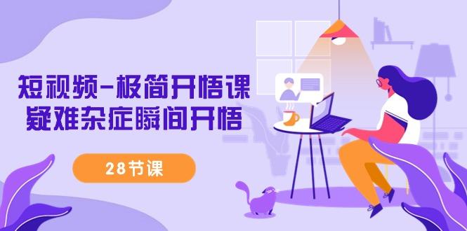 短视频-极简开悟课，疑难杂症瞬间开悟(28节课)-网赚项目平台