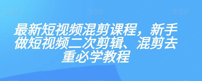 最新短视频混剪课程，新手做短视频二次剪辑、混剪去重必学教程-网赚项目平台