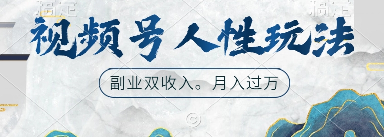 视频号人性玩法，让你起号，广告双份收入，副业好选择【揭秘】-网赚项目平台