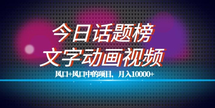 最新今日话题+文字动画视频风口项目教程，单条作品百万流量，月入10000+【揭秘】-网赚项目平台