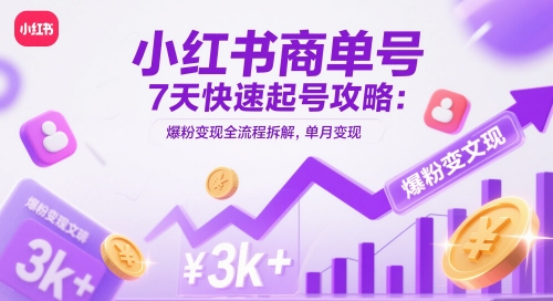 小红书商单号7天快速起号攻略：爆粉变现全流程拆解，单月变现3k+-网赚项目平台