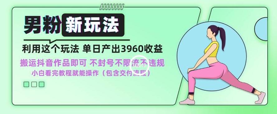 男粉新玩法小白一天也能有3960的收益，不违规不封号不限流，操作当天就能出单【揭秘】-网赚项目平台