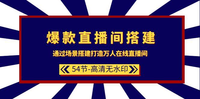 (9502期)爆款直播间-搭建：通过场景搭建-打造万人在线直播间(54节-高清无水印)-网赚项目平台