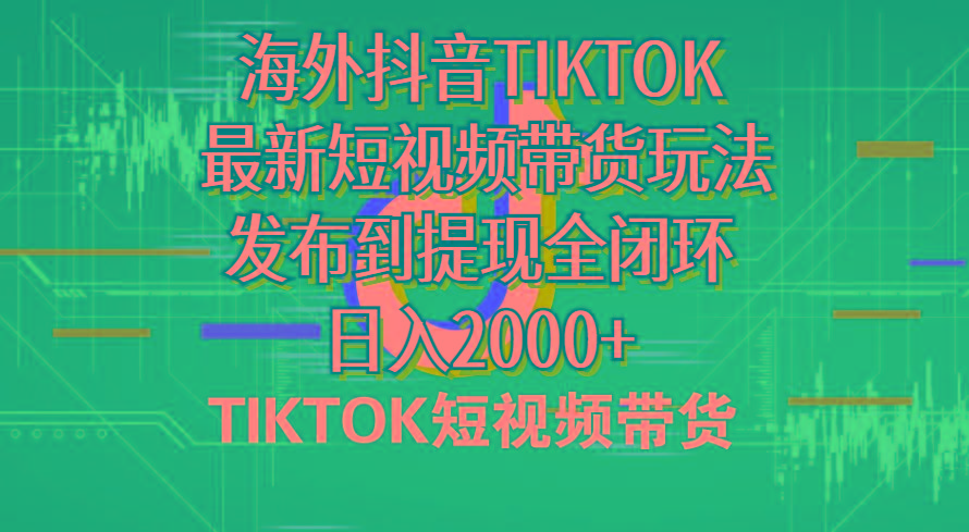 海外短视频带货，最新短视频带货玩法发布到提现全闭环，日入2000+-网赚项目平台