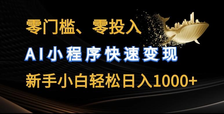 零门槛零投入，AI小程序快速变现，新手小白轻松日入几张【揭秘】-网赚项目平台