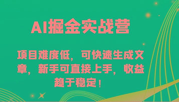 AI掘金实战营-项目难度低，可快速生成文章，新手可直接上手，收益趋于稳定！-网赚项目平台