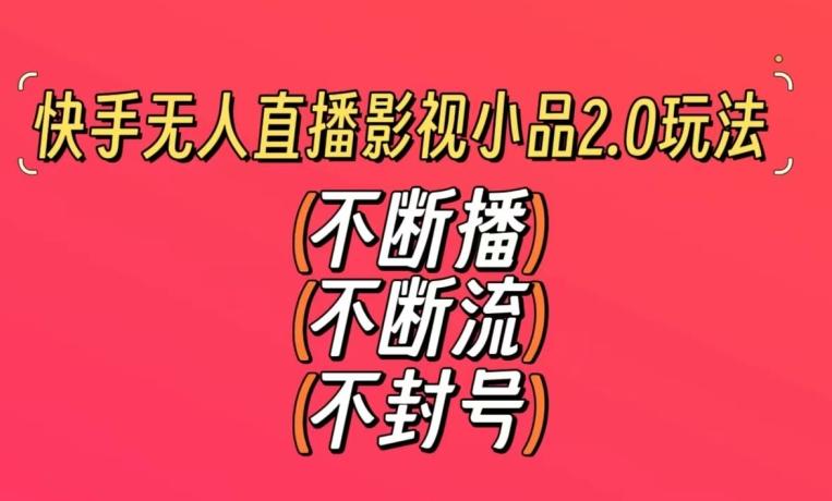 快手无人直播影视小品2.0玩法，不断流，不封号，不需要会剪辑，每天能稳定500-1000+【揭秘】-网赚项目平台