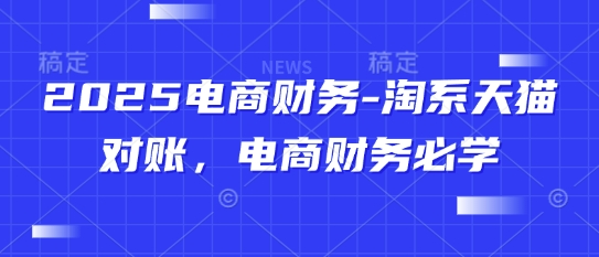 2025电商财务-淘系天猫对账，电商财务必学-网赚项目平台