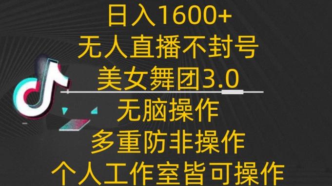 日入1600+，不封号无人直播美女舞团3.0，无脑操作多重防非操作，个人工作制皆可操作【揭秘】-网赚项目平台