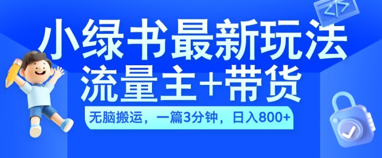 2024小绿书流量主+带货最新玩法，AI无脑搬运，一篇图文3分钟，日入几张-网赚项目平台