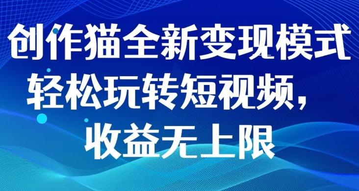 创作猫全新变现模式，轻松玩转短视频，收益无上限-网赚项目平台