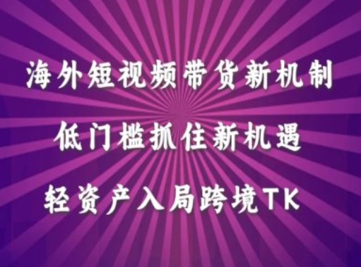 海外短视频Tiktok带货新机制，低门槛抓住新机遇，轻资产入局跨境TK-网赚项目平台