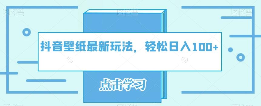 抖音壁纸最新玩法，轻松日入100+-网赚项目平台
