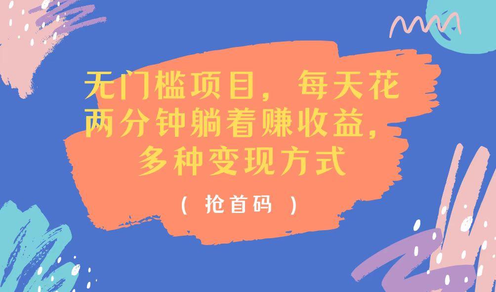 无门槛项目，每天花两分钟躺着收益，多种收益方式-网赚项目平台