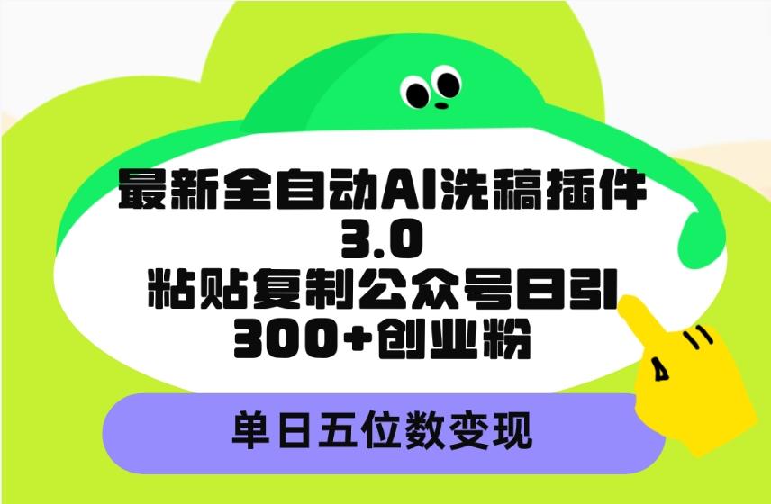 (9662期)最新全自动AI洗稿插件3.0，粘贴复制公众号日引300+创业粉，单日五位数变现-网赚项目平台