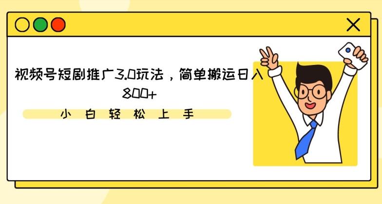 视频号短剧推广3.0玩法，简单搬运日入800+【揭秘】-网赚项目平台