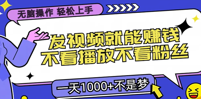 无脑操作，只要发视频就能赚钱？不看播放不看粉丝，小白轻松上手，一天…-网赚项目平台