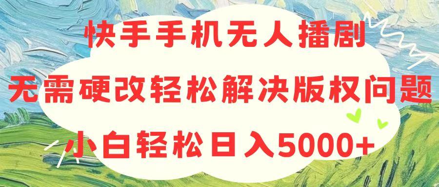 快手手机无人播剧，无需硬改，轻松解决版权问题，小白轻松日入5000+-网赚项目平台