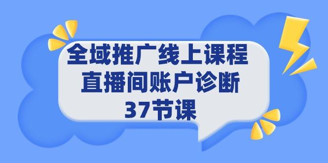 (9577期)全域推广线上课程 _ 直播间账户诊断 37节课-网赚项目平台