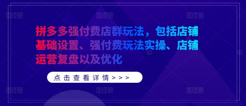 拼多多强付费店群玩法，包括店铺基础设置、强付费玩法实操、店铺运营复盘以及优化-网赚项目平台