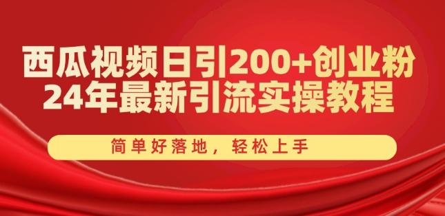 西瓜视频日引200+创业粉，24年最新引流实操教程，简单好落地，轻松上手【揭秘】-网赚项目平台