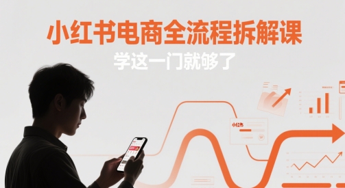 小红书电商全流程拆解课，学这一门就够了-网赚项目平台