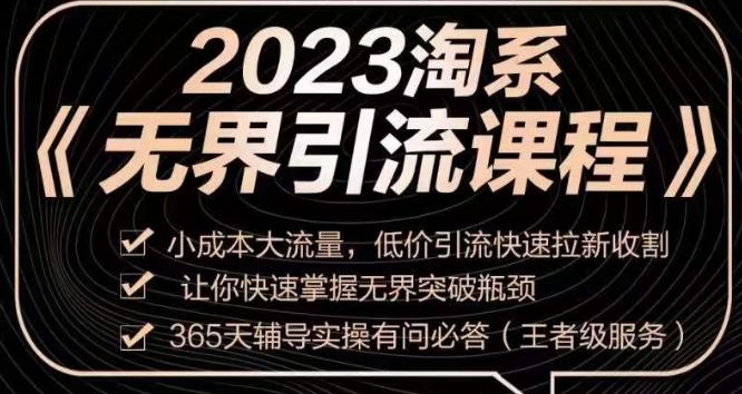2023淘系无界引流实操课程，​小成本大流量，低价引流快速拉新收割，让你快速掌握无界突破瓶颈-网赚项目平台