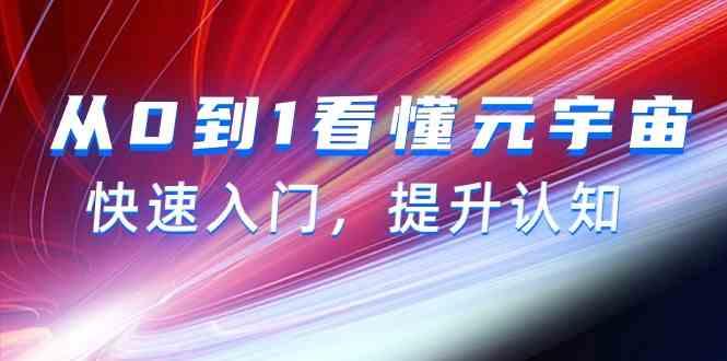从0到1看懂元宇宙，快速入门，提升认知(15节视频课)-网赚项目平台