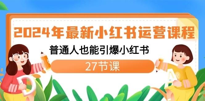 2024年最新小红书运营课程：普通人也能引爆小红书(27节课)-网赚项目平台