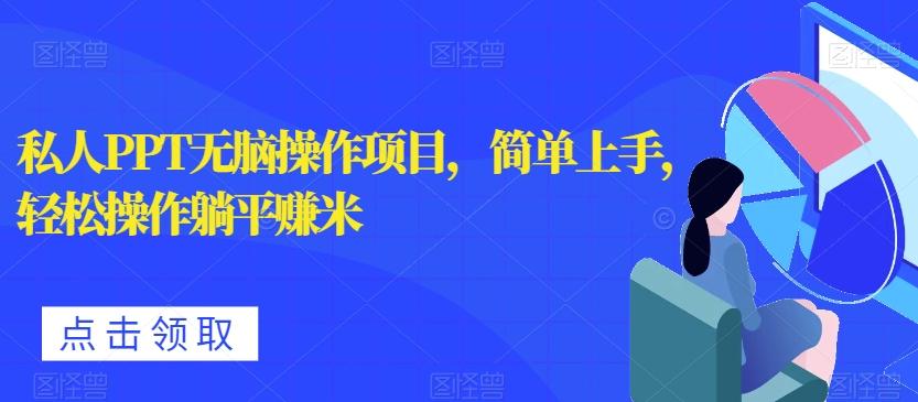 私人PPT无脑操作项目，简单上手，轻松操作躺平赚米-网赚项目平台