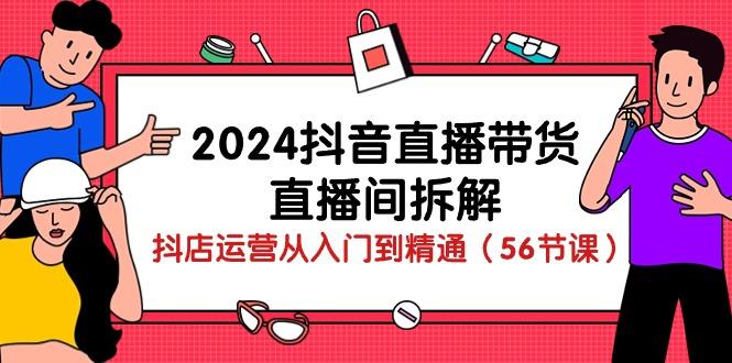 2024抖音直播带货-直播间拆解：抖店运营从入门到精通(56节课-网赚项目平台