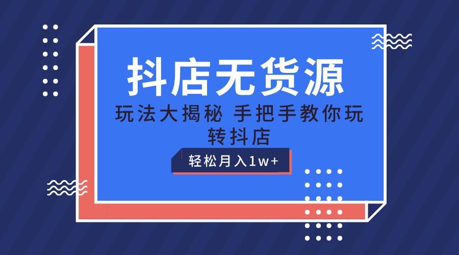 抖店无货源保姆级教程，手把手教你玩转抖店，轻松月入1W+-网赚项目平台
