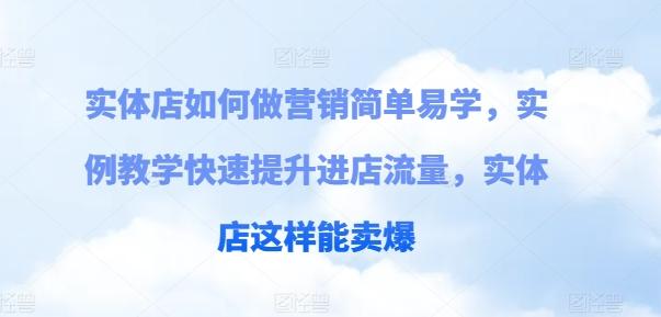 实体店如何做营销简单易学，实例教学快速提升进店流量，实体店这样能卖爆-网赚项目平台