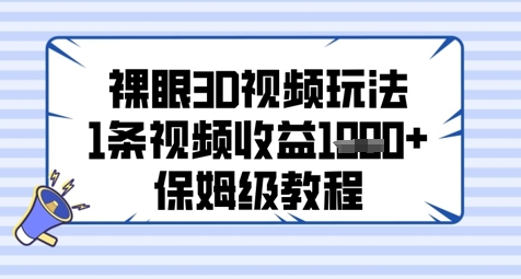 裸眼3D视频玩法，1条视频收益几张，保姆级教程-网赚项目平台