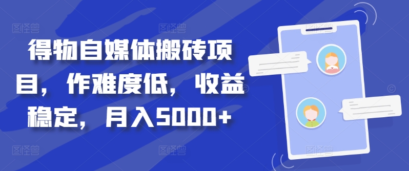 得物自媒体搬砖项目，作难度低，收益稳定，月入5000+【揭秘】-网赚项目平台