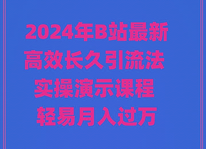 2024年B站最新高效长久引流法 实操演示课程 轻易月入过万-网赚项目平台