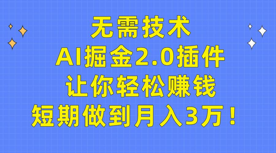 (9535期)无需技术，AI掘金2.0插件让你轻松赚钱，短期做到月入3万！-网赚项目平台