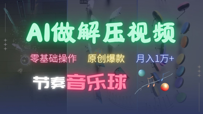 AI制作节奏音乐球解压视频，不需要专业工具，零基础操作，条条视频原创爆款，快速涨粉【揭秘】-网赚项目平台