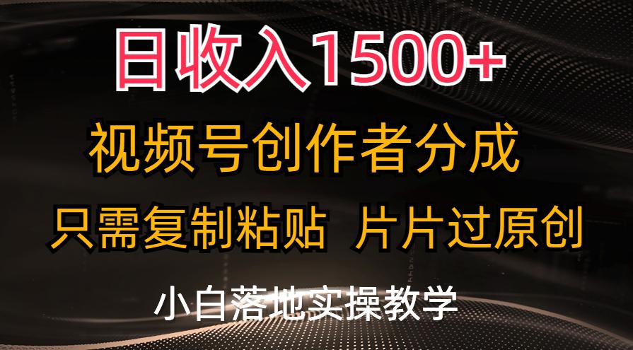 日收入1500+，视频号创作者分成，只需复制粘贴，片片过原创，小白也可…-网赚项目平台