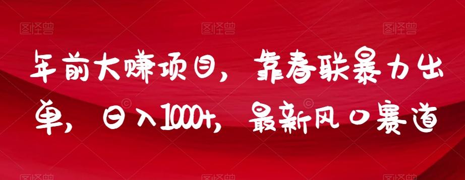 年前大赚项目，靠春联暴力出单，日入1000+，最新风口赛道【揭秘】-网赚项目平台