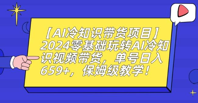 【AI冷知识带货项目】2024零基础玩转AI冷知识视频带货，单号日入659+，保姆级教学【揭秘】-网赚项目平台