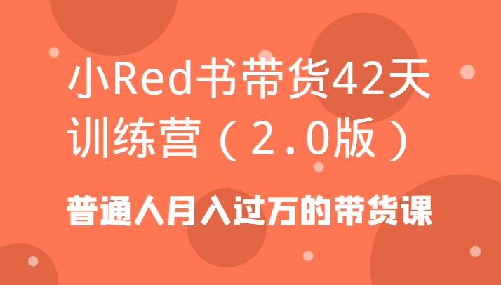 小Red书带货42天训练营(2.0版)普通人月入过万的带货课-网赚项目平台