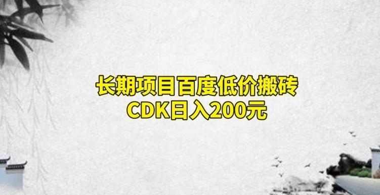 长期项目百度低价搬砖CDK，日入200-网赚项目平台